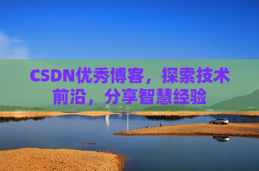 CSDN优秀博客,探索技术前沿,分享智慧经验